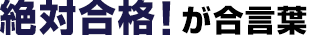 絶対合格！が合言葉